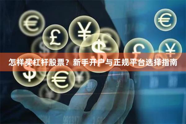 怎样买杠杆股票？新手开户与正规平台选择指南