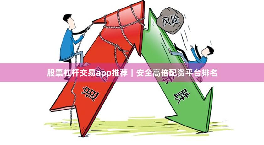 股票杠杆交易app推荐｜安全高倍配资平台排名