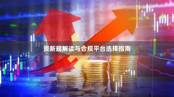 资新规解读与合规平台选择指南