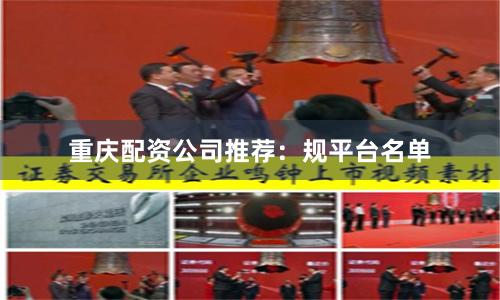 重庆配资公司推荐：规平台名单