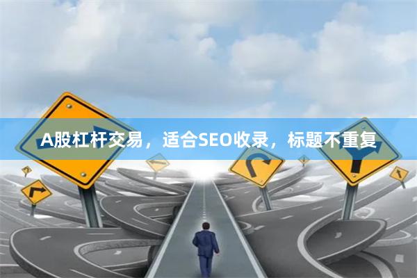 A股杠杆交易，适合SEO收录，标题不重复