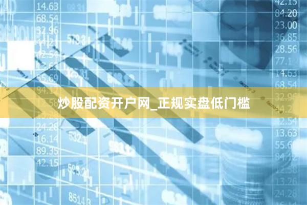炒股配资开户网_正规实盘低门槛