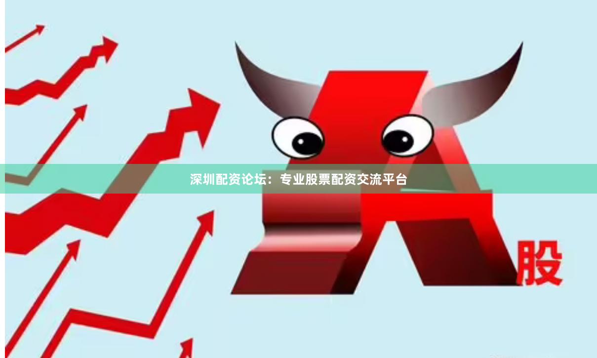 深圳配资论坛：专业股票配资交流平台