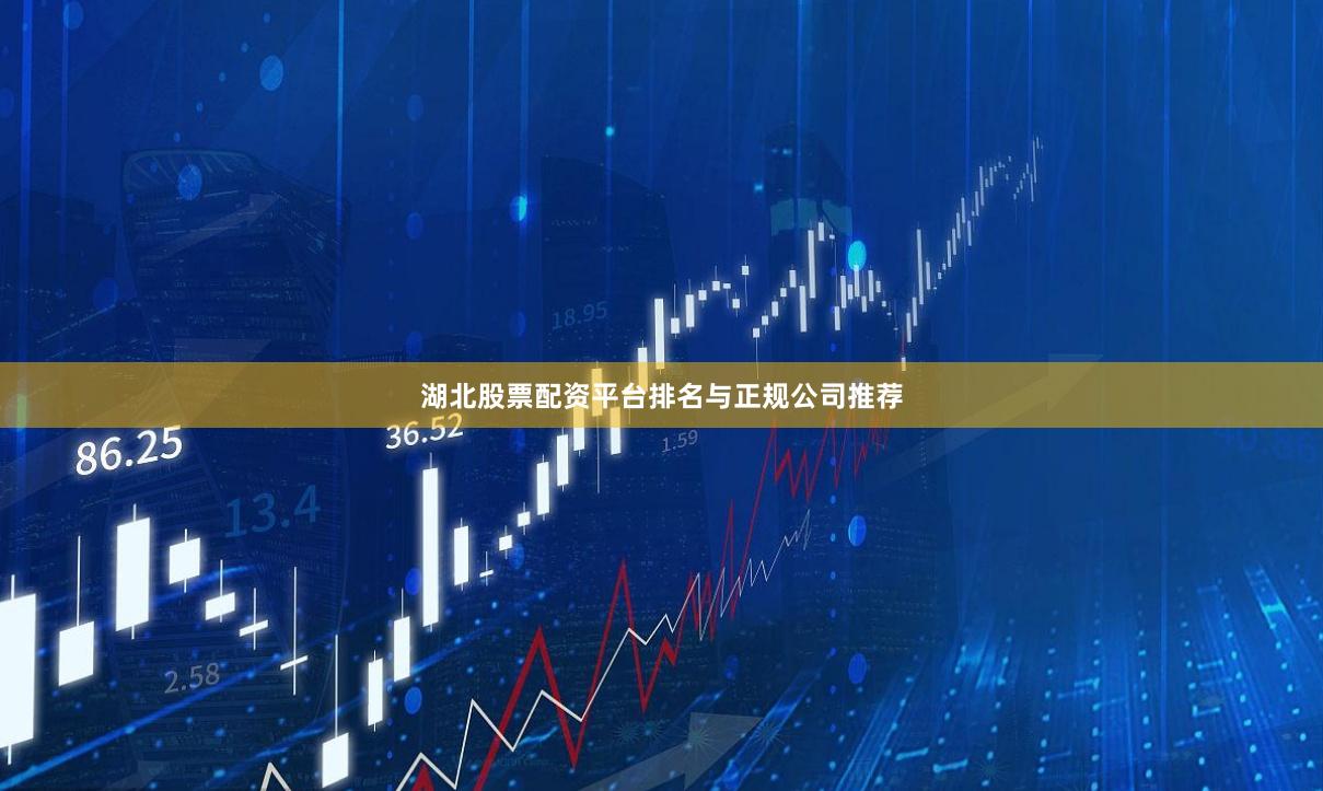 湖北股票配资平台排名与正规公司推荐