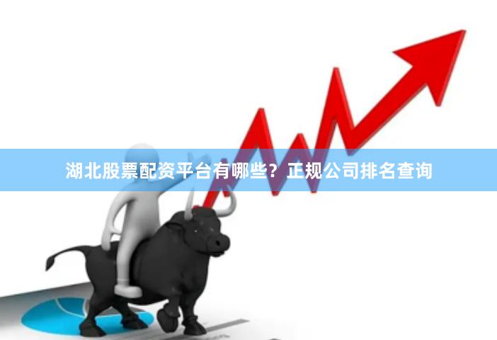 湖北股票配资平台有哪些？正规公司排名查询